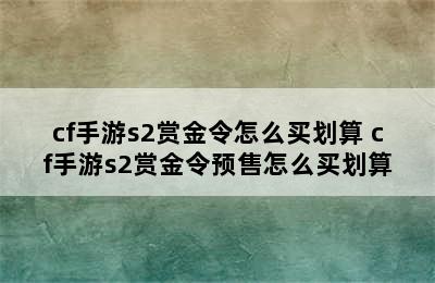 cf手游s2赏金令怎么买划算 cf手游s2赏金令预售怎么买划算